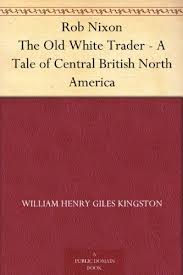 Rob Nixon, the Old White Trader A Tale of Central British North America
